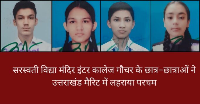 सरस्वती विद्या मंदिर इंटर कालेज गौचर के छात्र छात्राओं ने उत्तराखंड बोर्ड मैरिट में लहराया परचम।